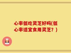 心率低吃灵芝好吗(低心率适宜食用灵芝？)