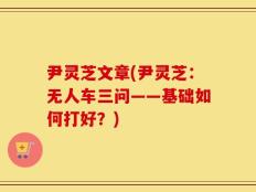 尹灵芝文章(尹灵芝：无人车三问——基础如何打好？)