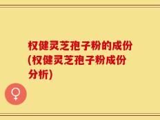 权健灵芝孢子粉的成份(权健灵芝孢子粉成份分析)