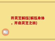 开灵芝解压(解压身体，开启灵芝之旅)