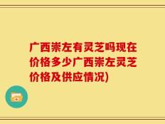 广西崇左有灵芝吗现在价格多少广西崇左灵芝价格及供应情况)