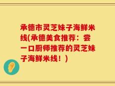承德市灵芝妹子海鲜米线(承德美食推荐：尝一口厨师推荐的灵芝妹子海鲜米线！)