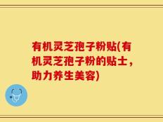 有机灵芝孢子粉贴(有机灵芝孢子粉的贴士，助力养生美容)