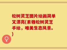 松树灵芝图片绘画简单又漂亮(素雅松树灵芝手绘，唯美生态风景。)