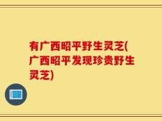 有广西昭平野生灵芝(广西昭平发现珍贵野生灵芝)