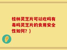 桂林灵芝片可以吃吗有毒吗灵芝片的食用安全性如何？)