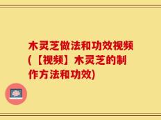 木灵芝做法和功效视频(【视频】木灵芝的制作方法和功效)