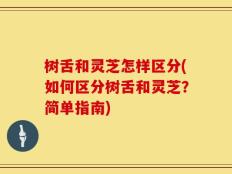 树舌和灵芝怎样区分(如何区分树舌和灵芝？简单指南)