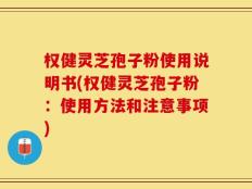 权健灵芝孢子粉使用说明书(权健灵芝孢子粉：使用方法和注意事项)