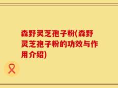 森野灵芝孢子粉(森野灵芝孢子粉的功效与作用介绍)