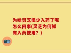 为啥灵芝很少入药了呢怎么回事(灵芝为何鲜有入药使用？)