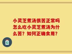 小灵芝煮汤很苦正常吗怎么吃小灵芝煮汤为什么苦？如何正确食用？