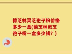 德芝林灵芝孢子粉价格多少一盒(德芝林灵芝孢子粉一盒多少钱？)