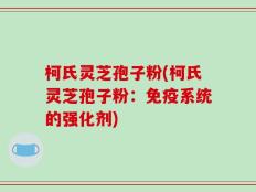 柯氏灵芝孢子粉(柯氏灵芝孢子粉：免疫系统的强化剂)