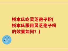 桥本氏吃灵芝孢子粉(桥本氏服用灵芝孢子粉的效果如何？)