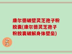 康尔德破壁灵芝孢子粉胶囊(康尔德灵芝孢子粉胶囊破解身体壁垒)
