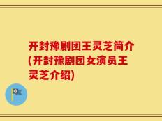 开封豫剧团王灵芝简介(开封豫剧团女演员王灵芝介绍)