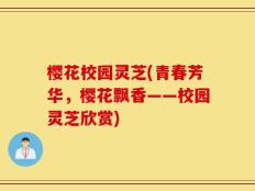 樱花校园灵芝(青春芳华，樱花飘香——校园灵芝欣赏)