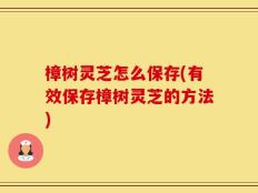 樟树灵芝怎么保存(有效保存樟树灵芝的方法)