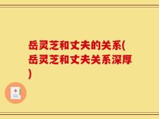 岳灵芝和丈夫的关系(岳灵芝和丈夫关系深厚)