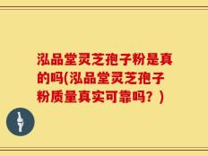 泓品堂灵芝孢子粉是真的吗(泓品堂灵芝孢子粉质量真实可靠吗？)