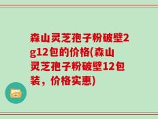 森山灵芝孢子粉破壁2g12包的价格(森山灵芝孢子粉破壁12包装，价格实惠)