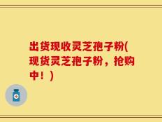出货现收灵芝孢子粉(现货灵芝孢子粉，抢购中！)