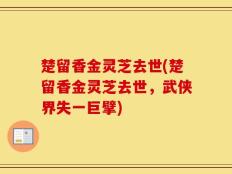 楚留香金灵芝去世(楚留香金灵芝去世，武侠界失一巨擘)