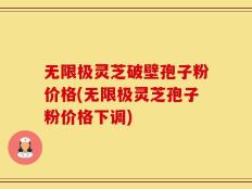 无限极灵芝破壁孢子粉价格(无限极灵芝孢子粉价格下调)