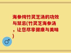 海参炖竹灵芝汤的功效与禁忌(竹灵芝海参汤，让您尽享健康与美味)