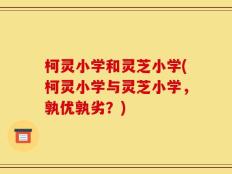 柯灵小学和灵芝小学(柯灵小学与灵芝小学，孰优孰劣？)