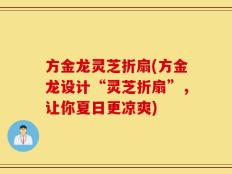 方金龙灵芝折扇(方金龙设计“灵芝折扇”，让你夏日更凉爽)