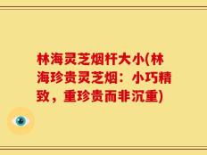 林海灵芝烟杆大小(林海珍贵灵芝烟：小巧精致，重珍贵而非沉重)