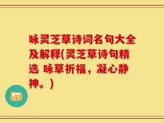 咏灵芝草诗词名句大全及解释(灵芝草诗句精选 咏草祈福，凝心静神。)