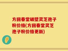 方回春堂破壁灵芝孢子粉价格(方回春堂灵芝孢子粉价格更新)