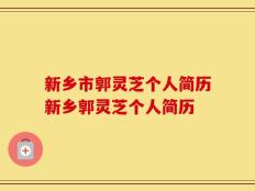 新乡市郭灵芝个人简历新乡郭灵芝个人简历