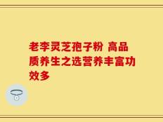 老李灵芝孢子粉 高品质养生之选营养丰富功效多