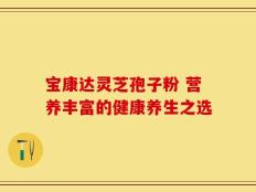 宝康达灵芝孢子粉 营养丰富的健康养生之选