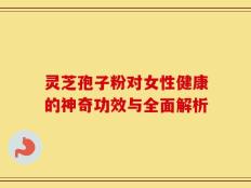 灵芝孢子粉对女性健康的神奇功效与全面解析