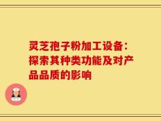 灵芝孢子粉加工设备：探索其种类功能及对产品品质的影响