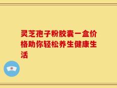 灵芝孢子粉胶囊一盒价格助你轻松养生健康生活