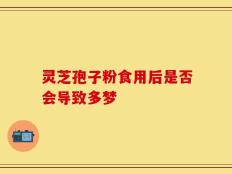 灵芝孢子粉食用后是否会导致多梦