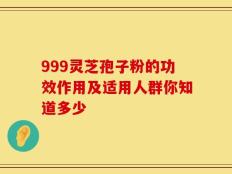 999灵芝孢子粉的功效作用及适用人群你知道多少