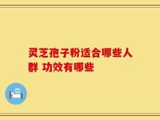 灵芝孢子粉适合哪些人群 功效有哪些