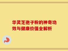 华灵芝孢子粉的神奇功效与健康价值全解析