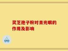 灵芝孢子粉对青光眼的作用及影响