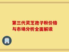第三代灵芝孢子粉价格与市场分析全面解读
