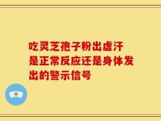 吃灵芝孢子粉出虚汗 是正常反应还是身体发出的警示信号