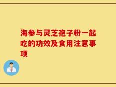 海参与灵芝孢子粉一起吃的功效及食用注意事项