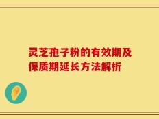 灵芝孢子粉的有效期及保质期延长方法解析